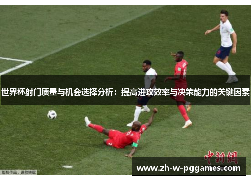 世界杯射门质量与机会选择分析：提高进攻效率与决策能力的关键因素