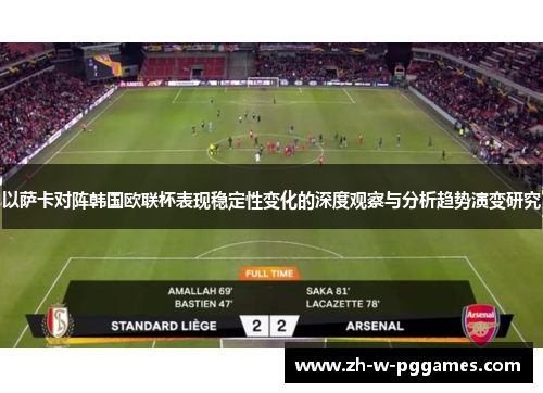 以萨卡对阵韩国欧联杯表现稳定性变化的深度观察与分析趋势演变研究