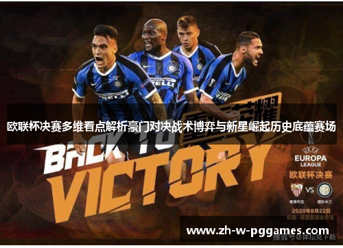 欧联杯决赛多维看点解析豪门对决战术博弈与新星崛起历史底蕴赛场