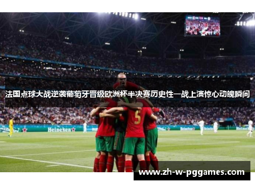 法国点球大战逆袭葡萄牙晋级欧洲杯半决赛历史性一战上演惊心动魄瞬间