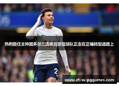 热刺新任主帅图多尔三连败后坚信球队正走在正确转型道路上