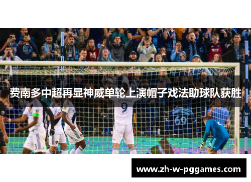 费南多中超再显神威单轮上演帽子戏法助球队获胜