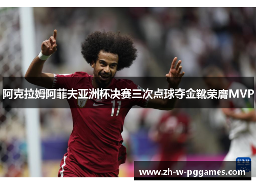 阿克拉姆阿菲夫亚洲杯决赛三次点球夺金靴荣膺MVP 阿克拉姆阿菲夫亚洲杯决赛三次点球夺金靴荣膺MVP