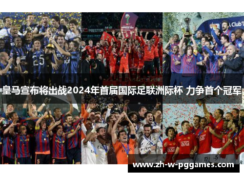 皇马宣布将出战2024年首届国际足联洲际杯 力争首个冠军 皇马宣布将出战2024年首届国际足联洲际杯 力争首个冠军