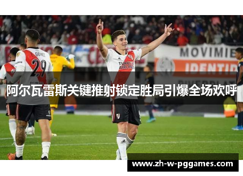 阿尔瓦雷斯关键推射锁定胜局引爆全场欢呼 阿尔瓦雷斯关键推射锁定胜局引爆全场欢呼