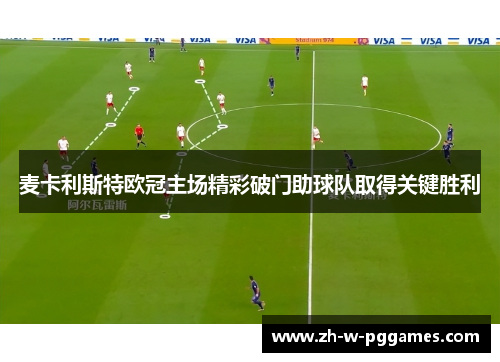 麦卡利斯特欧冠主场精彩破门助球队取得关键胜利 麦卡利斯特欧冠主场精彩破门助球队取得关键胜利