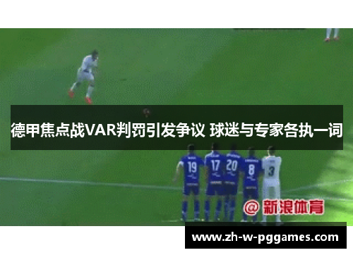 德甲焦点战VAR判罚引发争议 球迷与专家各执一词 德甲焦点战VAR判罚引发争议 球迷与专家各执一词