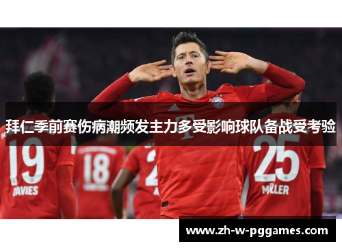 拜仁季前赛伤病潮频发主力多受影响球队备战受考验 拜仁季前赛伤病潮频发主力多受影响球队备战受考验
