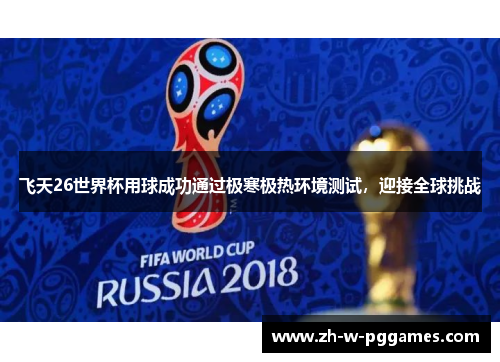 飞天26世界杯用球成功通过极寒极热环境测试,迎接全球挑战 飞天26世界杯用球成功通过极寒极热环境测试,迎接全球挑战