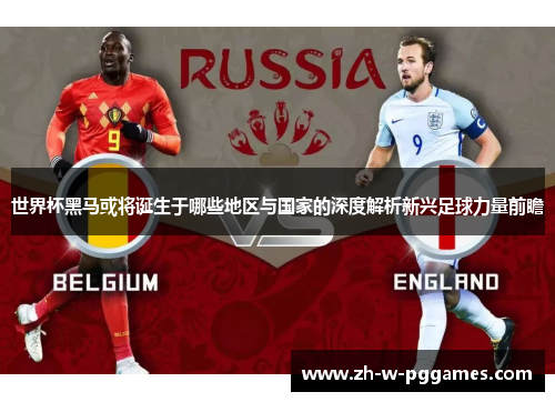 世界杯黑马或将诞生于哪些地区与国家的深度解析新兴足球力量前瞻 世界杯黑马或将诞生于哪些地区与国家的深度解析新兴足球力量前瞻