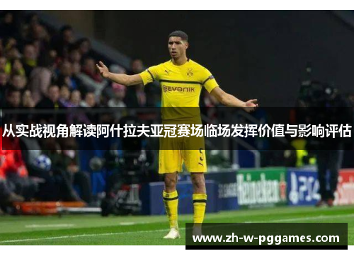 从实战视角解读阿什拉夫亚冠赛场临场发挥价值与影响评估