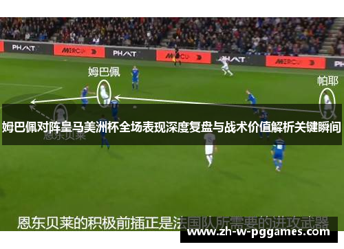 姆巴佩对阵皇马美洲杯全场表现深度复盘与战术价值解析关键瞬间 姆巴佩对阵皇马美洲杯全场表现深度复盘与战术价值解析关键瞬间