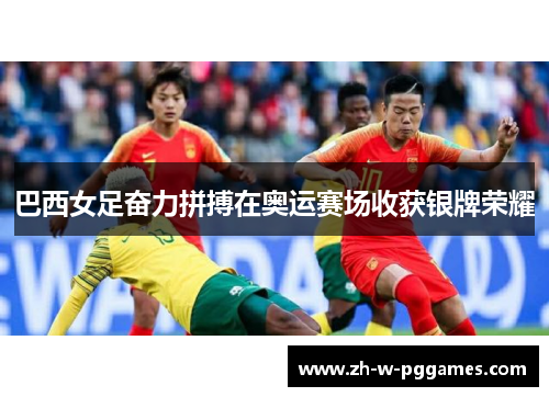 巴西女足奋力拼搏在奥运赛场收获银牌荣耀