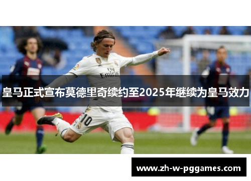 皇马正式宣布莫德里奇续约至2025年继续为皇马效力 皇马正式宣布莫德里奇续约至2025年继续为皇马效力