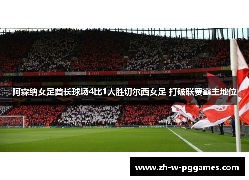 阿森纳女足酋长球场4比1大胜切尔西女足 打破联赛霸主地位 阿森纳女足酋长球场4比1大胜切尔西女足 打破联赛霸主地位
